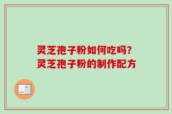 灵芝孢子粉如何吃吗?灵芝孢子粉的制作配方-第1张图片-卓越灵芝孢子粉 灵芝孢子粉如何吃吗?灵芝孢子粉的制作配方-第1张图片-卓越灵芝孢子粉