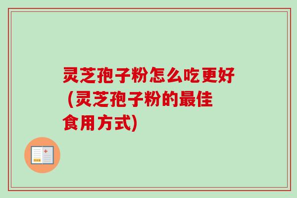 灵芝孢子粉怎么吃更好 (灵芝孢子粉的最佳食用方式)-第1张图片-卓越灵芝孢子粉 灵芝孢子粉怎么吃更好 (灵芝孢子粉的最佳食用方式)-第1张图片-卓越灵芝孢子粉