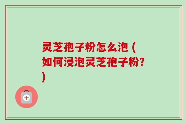 灵芝孢子粉怎么泡 (如何浸泡灵芝孢子粉?)-第1张图片-卓越灵芝孢子粉 灵芝孢子粉怎么泡 (如何浸泡灵芝孢子粉?)-第1张图片-卓越灵芝孢子粉