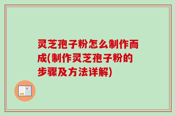 灵芝孢子粉怎么制作而成(制作灵芝孢子粉的步骤及方法详解)-第1张图片-卓越灵芝孢子粉