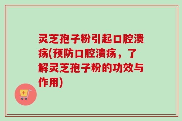灵芝孢子粉引起口腔溃疡(预防口腔溃疡,了解灵芝孢子粉的功效与作用)-第1张图片-卓越灵芝孢子粉 灵芝孢子粉引起口腔溃疡(预防口腔溃疡,了解灵芝孢子粉的功效与作用)-第1张图片-卓越灵芝孢子粉