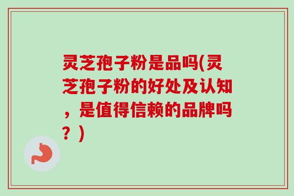 灵芝孢子粉是品吗(灵芝孢子粉的好处及认知,是值得信赖的品牌吗?)-第1张图片-卓越灵芝孢子粉 灵芝孢子粉是品吗(灵芝孢子粉的好处及认知,是值得信赖的品牌吗?)-第1张图片-卓越灵芝孢子粉