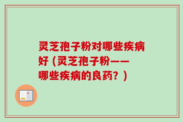 灵芝孢子粉对哪些疾病好 (灵芝孢子粉——哪些疾病的良药?)-第1张图片-卓越灵芝孢子粉 灵芝孢子粉对哪些疾病好 (灵芝孢子粉——哪些疾病的良药?)-第1张图片-卓越灵芝孢子粉
