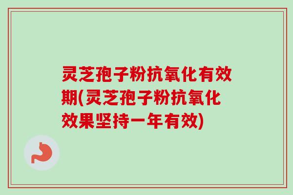 灵芝孢子粉抗氧化有效期(灵芝孢子粉抗氧化效果坚持一年有效)-第1张图片-卓越灵芝孢子粉 灵芝孢子粉抗氧化有效期(灵芝孢子粉抗氧化效果坚持一年有效)-第1张图片-卓越灵芝孢子粉