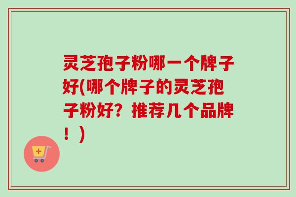 灵芝孢子粉哪一个牌子好(哪个牌子的灵芝孢子粉好?推荐几个品牌!)-第1张图片-卓越灵芝孢子粉 灵芝孢子粉哪一个牌子好(哪个牌子的灵芝孢子粉好?推荐几个品牌!)-第1张图片-卓越灵芝孢子粉