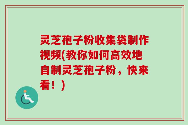 灵芝孢子粉收集袋制作视频(教你如何高效地自制灵芝孢子粉,快来看!)-第1张图片-卓越灵芝孢子粉 灵芝孢子粉收集袋制作视频(教你如何高效地自制灵芝孢子粉,快来看!)-第1张图片-卓越灵芝孢子粉