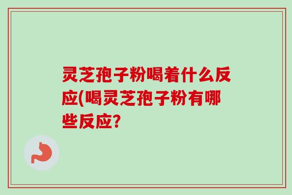 灵芝孢子粉喝着什么反应(喝灵芝孢子粉有哪些反应?-第1张图片-卓越灵芝孢子粉 灵芝孢子粉喝着什么反应(喝灵芝孢子粉有哪些反应?-第1张图片-卓越灵芝孢子粉