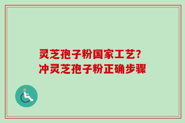 灵芝孢子粉国家工艺？冲灵芝孢子粉正确步骤-第1张图片-卓越灵芝孢子粉