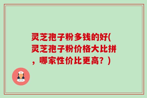 灵芝孢子粉多钱的好(灵芝孢子粉价格大比拼,哪家性价比更高?)-第1张图片-卓越灵芝孢子粉 灵芝孢子粉多钱的好(灵芝孢子粉价格大比拼,哪家性价比更高?)-第1张图片-卓越灵芝孢子粉