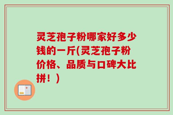 灵芝孢子粉哪家好多少钱的一斤(灵芝孢子粉价格、品质与口碑大比拼!)-第1张图片-卓越灵芝孢子粉 灵芝孢子粉哪家好多少钱的一斤(灵芝孢子粉价格、品质与口碑大比拼!)-第1张图片-卓越灵芝孢子粉