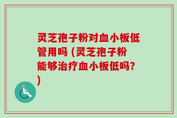 灵芝孢子粉对血小板低管用吗 (灵芝孢子粉能够治疗血小板低吗?)-第1张图片-卓越灵芝孢子粉 灵芝孢子粉对血小板低管用吗 (灵芝孢子粉能够治疗血小板低吗?)-第1张图片-卓越灵芝孢子粉
