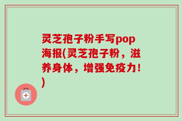 灵芝孢子粉手写pop海报(灵芝孢子粉,滋养身体,增强免疫力!)-第1张图片-卓越灵芝孢子粉 灵芝孢子粉手写pop海报(灵芝孢子粉,滋养身体,增强免疫力!)-第1张图片-卓越灵芝孢子粉