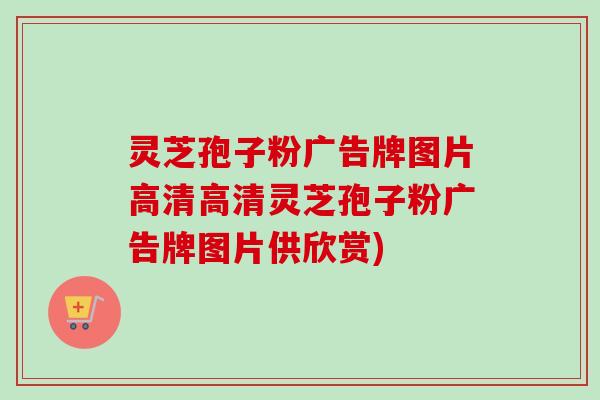 灵芝孢子粉广告牌图片高清高清灵芝孢子粉广告牌图片供欣赏)-第1张图片-卓越灵芝孢子粉