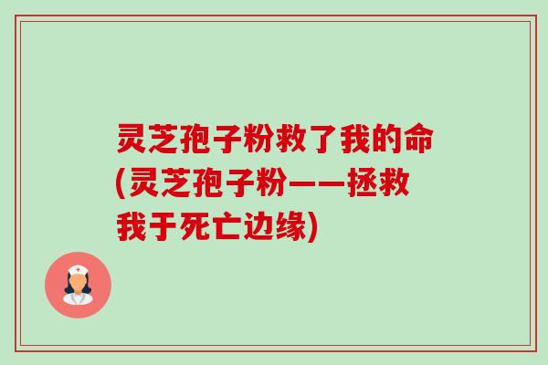 灵芝孢子粉救了我的命(灵芝孢子粉——拯救我于死亡边缘)-第1张图片-卓越灵芝孢子粉