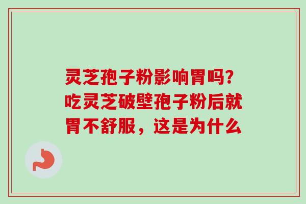 灵芝孢子粉影响胃吗?吃灵芝破壁孢子粉后就胃不舒服,这是为什么-第1张图片-卓越灵芝孢子粉 灵芝孢子粉影响胃吗?吃灵芝破壁孢子粉后就胃不舒服,这是为什么-第1张图片-卓越灵芝孢子粉