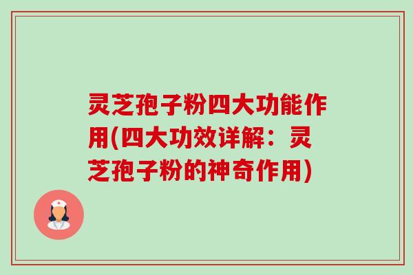 灵芝孢子粉四大功能作用(四大功效详解：灵芝孢子粉的神奇作用)-第1张图片-卓越灵芝孢子粉