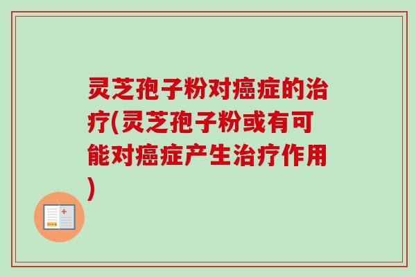 灵芝孢子粉对癌症的治疗(灵芝孢子粉或有可能对癌症产生治疗作用)-第1张图片-卓越灵芝孢子粉 灵芝孢子粉对癌症的治疗(灵芝孢子粉或有可能对癌症产生治疗作用)-第1张图片-卓越灵芝孢子粉
