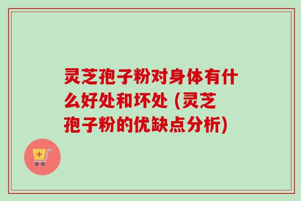 灵芝孢子粉对身体有什么好处和坏处 (灵芝孢子粉的优缺点分析)-第1张图片-卓越灵芝孢子粉 灵芝孢子粉对身体有什么好处和坏处 (灵芝孢子粉的优缺点分析)-第1张图片-卓越灵芝孢子粉