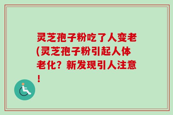 灵芝孢子粉吃了人变老(灵芝孢子粉引起人体老化？新发现引人注意！-第1张图片-卓越灵芝孢子粉