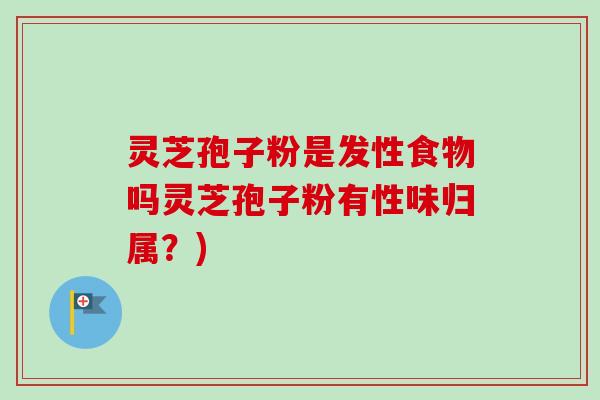 灵芝孢子粉是发性食物吗灵芝孢子粉有性味归属?)-第1张图片-卓越灵芝孢子粉 灵芝孢子粉是发性食物吗灵芝孢子粉有性味归属?)-第1张图片-卓越灵芝孢子粉