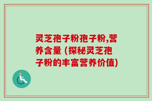 灵芝孢子粉孢子粉,营养含量 (探秘灵芝孢子粉的丰富营养价值)-第1张图片-卓越灵芝孢子粉 灵芝孢子粉孢子粉,营养含量 (探秘灵芝孢子粉的丰富营养价值)-第1张图片-卓越灵芝孢子粉