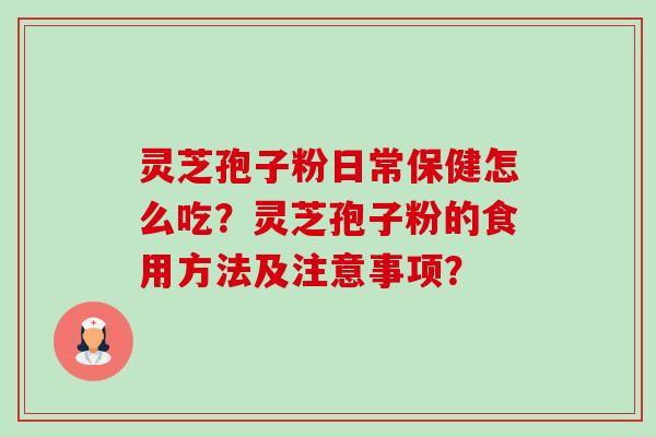 灵芝孢子粉日常保健怎么吃?灵芝孢子粉的食用方法及注意事项?-第1张图片-卓越灵芝孢子粉 灵芝孢子粉日常保健怎么吃?灵芝孢子粉的食用方法及注意事项?-第1张图片-卓越灵芝孢子粉