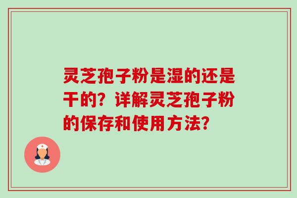灵芝孢子粉是湿的还是干的?详解灵芝孢子粉的保存和使用方法?-第1张图片-卓越灵芝孢子粉 灵芝孢子粉是湿的还是干的?详解灵芝孢子粉的保存和使用方法?-第1张图片-卓越灵芝孢子粉