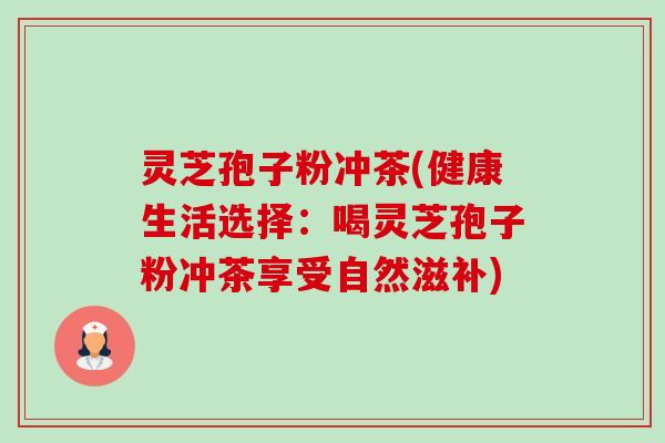 灵芝孢子粉冲茶(健康生活选择:喝灵芝孢子粉冲茶享受自然滋补)-第1张图片-卓越灵芝孢子粉 灵芝孢子粉冲茶(健康生活选择:喝灵芝孢子粉冲茶享受自然滋补)-第1张图片-卓越灵芝孢子粉