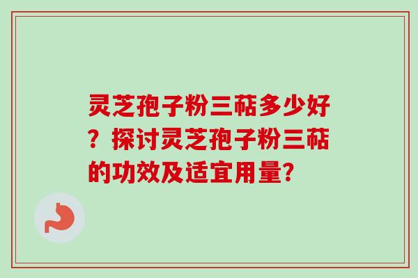 灵芝孢子粉三萜多少好？探讨灵芝孢子粉三萜的功效及适宜用量？-第1张图片-卓越灵芝孢子粉