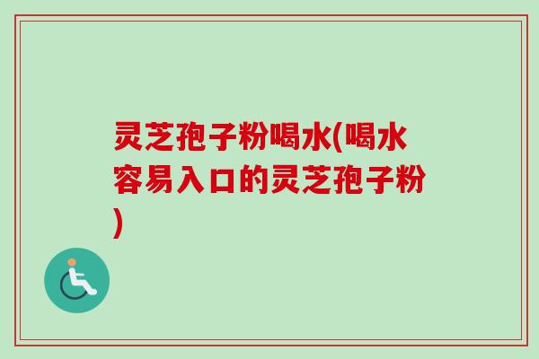 灵芝孢子粉喝水(喝水容易入口的灵芝孢子粉)-第1张图片-卓越灵芝孢子粉 灵芝孢子粉喝水(喝水容易入口的灵芝孢子粉)-第1张图片-卓越灵芝孢子粉