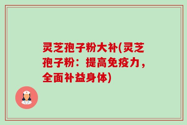 灵芝孢子粉大补(灵芝孢子粉:提高免疫力,全面补益身体)-第1张图片-卓越灵芝孢子粉 灵芝孢子粉大补(灵芝孢子粉:提高免疫力,全面补益身体)-第1张图片-卓越灵芝孢子粉
