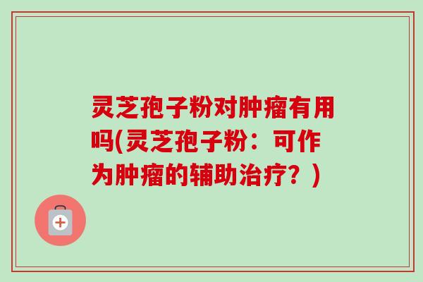 灵芝孢子粉对肿瘤有用吗(灵芝孢子粉:可作为肿瘤的辅助治疗?)-第1张图片-卓越灵芝孢子粉 灵芝孢子粉对肿瘤有用吗(灵芝孢子粉:可作为肿瘤的辅助治疗?)-第1张图片-卓越灵芝孢子粉