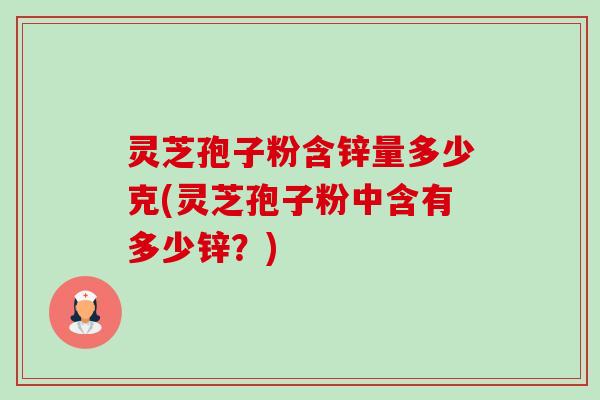 灵芝孢子粉含锌量多少克(灵芝孢子粉中含有多少锌?)-第1张图片-卓越灵芝孢子粉 灵芝孢子粉含锌量多少克(灵芝孢子粉中含有多少锌?)-第1张图片-卓越灵芝孢子粉