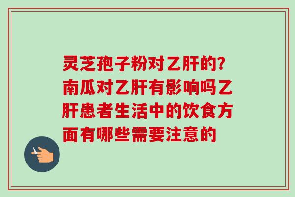 灵芝孢子粉对乙肝的?南瓜对乙肝有影响吗乙肝患者生活中的饮食方面有哪些需要注意的-第1张图片-卓越灵芝孢子粉 灵芝孢子粉对乙肝的?南瓜对乙肝有影响吗乙肝患者生活中的饮食方面有哪些需要注意的-第1张图片-卓越灵芝孢子粉