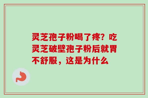 灵芝孢子粉喝了疼?吃灵芝破壁孢子粉后就胃不舒服,这是为什么-第1张图片-卓越灵芝孢子粉 灵芝孢子粉喝了疼?吃灵芝破壁孢子粉后就胃不舒服,这是为什么-第1张图片-卓越灵芝孢子粉