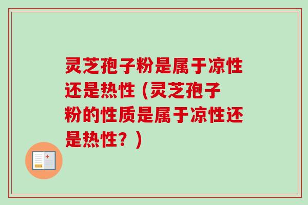 灵芝孢子粉是属于凉性还是热性 (灵芝孢子粉的性质是属于凉性还是热性?)-第1张图片-卓越灵芝孢子粉 灵芝孢子粉是属于凉性还是热性 (灵芝孢子粉的性质是属于凉性还是热性?)-第1张图片-卓越灵芝孢子粉