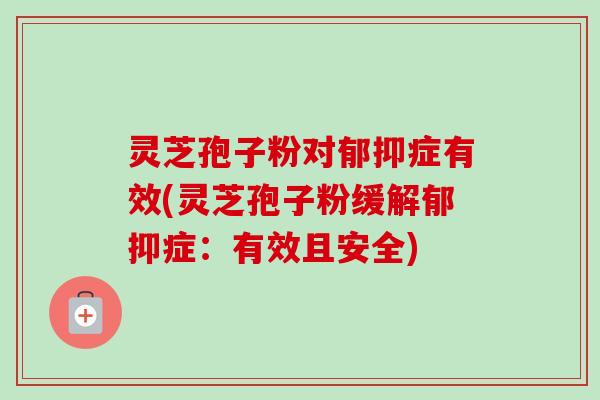 灵芝孢子粉对郁抑症有效(灵芝孢子粉缓解郁抑症:有效且安全)-第1张图片-卓越灵芝孢子粉 灵芝孢子粉对郁抑症有效(灵芝孢子粉缓解郁抑症:有效且安全)-第1张图片-卓越灵芝孢子粉