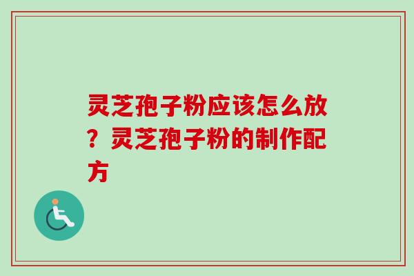 灵芝孢子粉应该怎么放?灵芝孢子粉的制作配方-第1张图片-卓越灵芝孢子粉 灵芝孢子粉应该怎么放?灵芝孢子粉的制作配方-第1张图片-卓越灵芝孢子粉