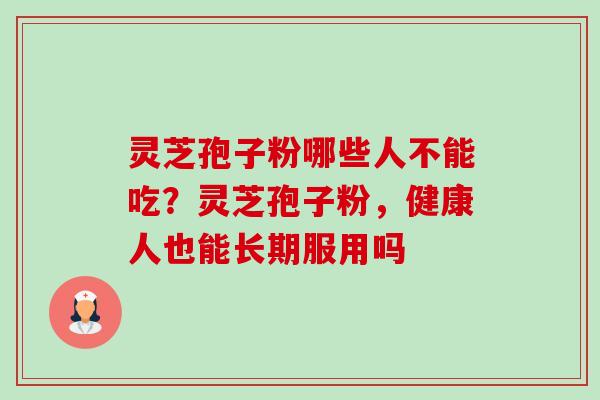 灵芝孢子粉哪些人不能吃？灵芝孢子粉，健康人也能长期服用吗-第1张图片-卓越灵芝孢子粉