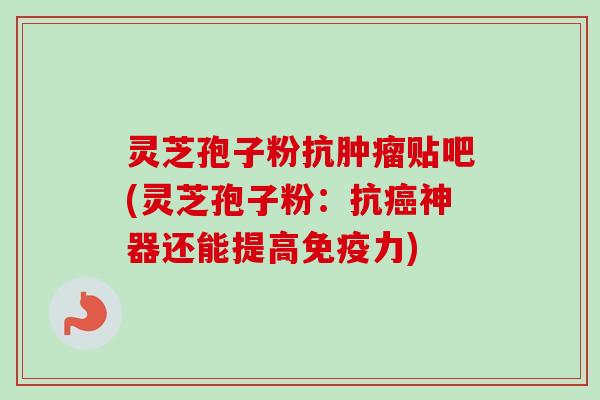 灵芝孢子粉抗肿瘤贴吧(灵芝孢子粉:抗癌神器还能提高免疫力)-第1张图片-卓越灵芝孢子粉 灵芝孢子粉抗肿瘤贴吧(灵芝孢子粉:抗癌神器还能提高免疫力)-第1张图片-卓越灵芝孢子粉