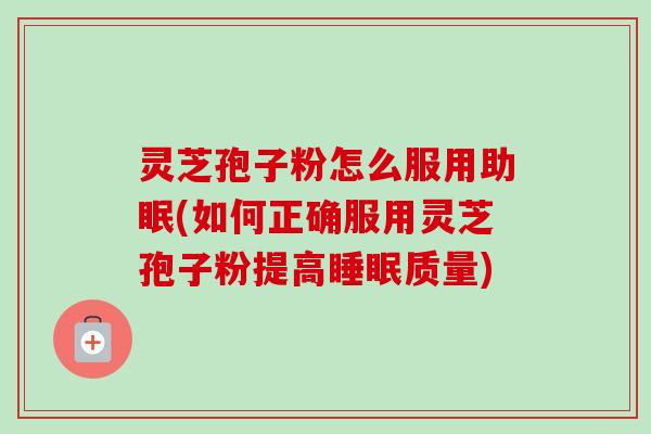 灵芝孢子粉怎么服用助眠(如何正确服用灵芝孢子粉提高睡眠质量)-第1张图片-卓越灵芝孢子粉 灵芝孢子粉怎么服用助眠(如何正确服用灵芝孢子粉提高睡眠质量)-第1张图片-卓越灵芝孢子粉