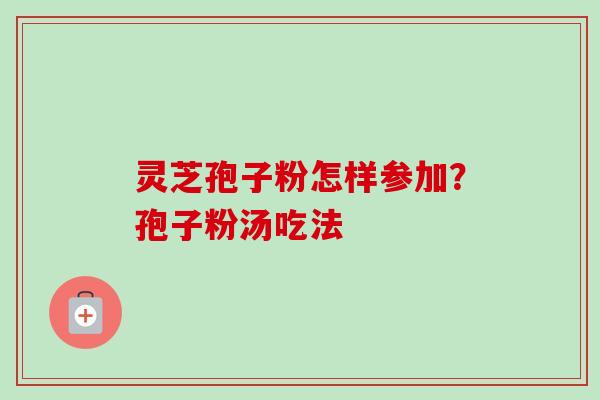 灵芝孢子粉怎样参加？孢子粉汤吃法-第1张图片-卓越灵芝孢子粉