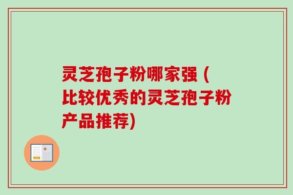 灵芝孢子粉哪家强 (比较优秀的灵芝孢子粉产品推荐)-第1张图片-卓越灵芝孢子粉 灵芝孢子粉哪家强 (比较优秀的灵芝孢子粉产品推荐)-第1张图片-卓越灵芝孢子粉