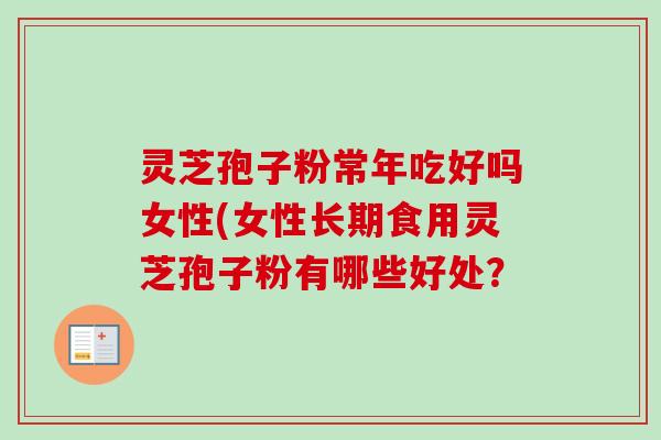 灵芝孢子粉常年吃好吗女性(女性长期食用灵芝孢子粉有哪些好处?-第1张图片-卓越灵芝孢子粉 灵芝孢子粉常年吃好吗女性(女性长期食用灵芝孢子粉有哪些好处?-第1张图片-卓越灵芝孢子粉
