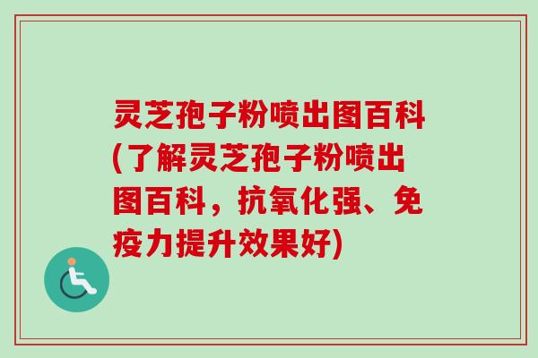 灵芝孢子粉喷出图百科(了解灵芝孢子粉喷出图百科,抗氧化强、免疫力提升效果好)-第1张图片-卓越灵芝孢子粉 灵芝孢子粉喷出图百科(了解灵芝孢子粉喷出图百科,抗氧化强、免疫力提升效果好)-第1张图片-卓越灵芝孢子粉