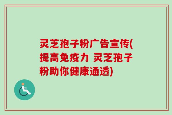 灵芝孢子粉广告宣传(提高免疫力 灵芝孢子粉助你健康通透)-第1张图片-卓越灵芝孢子粉 灵芝孢子粉广告宣传(提高免疫力 灵芝孢子粉助你健康通透)-第1张图片-卓越灵芝孢子粉