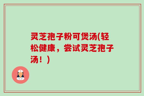 灵芝孢子粉可煲汤(轻松健康,尝试灵芝孢子汤!)-第1张图片-卓越灵芝孢子粉 灵芝孢子粉可煲汤(轻松健康,尝试灵芝孢子汤!)-第1张图片-卓越灵芝孢子粉