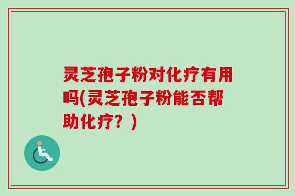 灵芝孢子粉对化疗有用吗(灵芝孢子粉能否帮助化疗？)-第1张图片-卓越灵芝孢子粉
