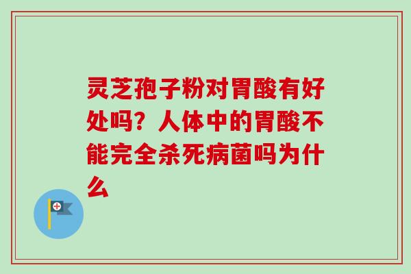 灵芝孢子粉对胃酸有好处吗?人体中的胃酸不能完全杀死病菌吗为什么-第1张图片-卓越灵芝孢子粉 灵芝孢子粉对胃酸有好处吗?人体中的胃酸不能完全杀死病菌吗为什么-第1张图片-卓越灵芝孢子粉