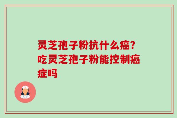 灵芝孢子粉抗什么癌?吃灵芝孢子粉能控制癌症吗-第1张图片-卓越灵芝孢子粉 灵芝孢子粉抗什么癌?吃灵芝孢子粉能控制癌症吗-第1张图片-卓越灵芝孢子粉
